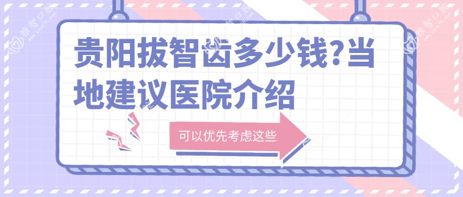 贵阳拔智齿多少钱?当地建议医院介绍