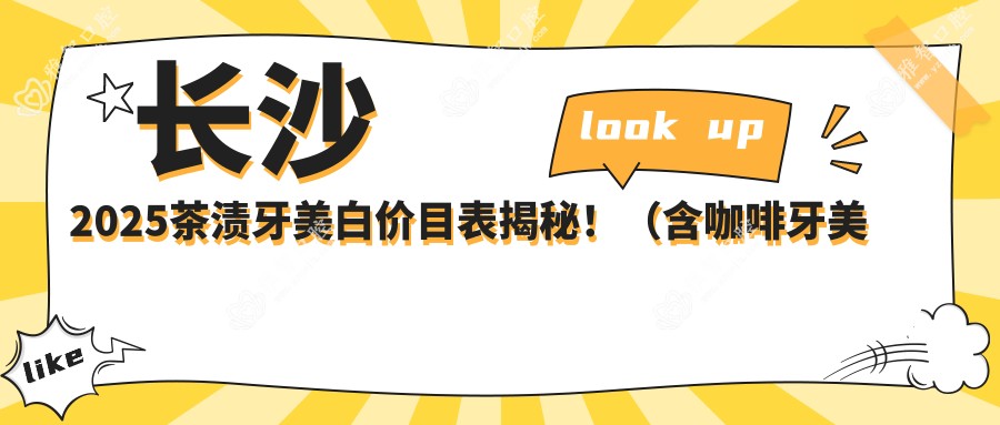 长沙2025茶渍牙美白价目表揭秘!(含咖啡牙美白/皓齿美白收费价目单)