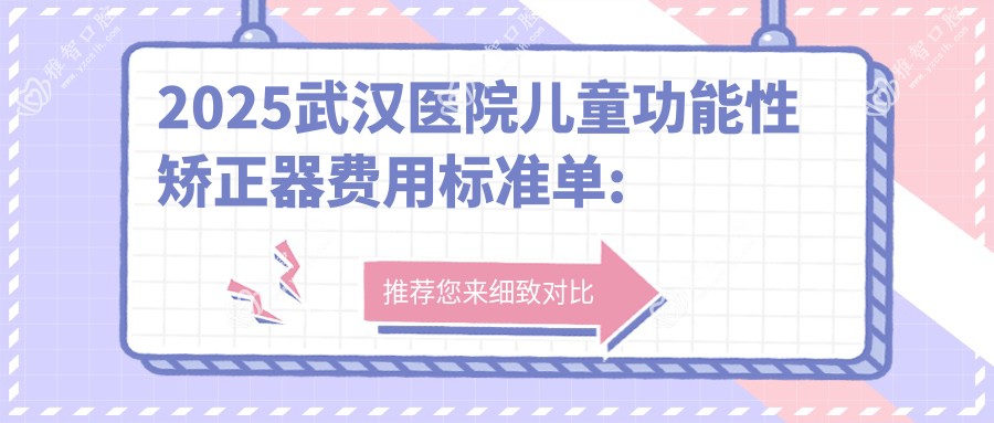 2025武汉医院儿童功能性矫正器费用标准单:儿童隐形牙套矫正8千+