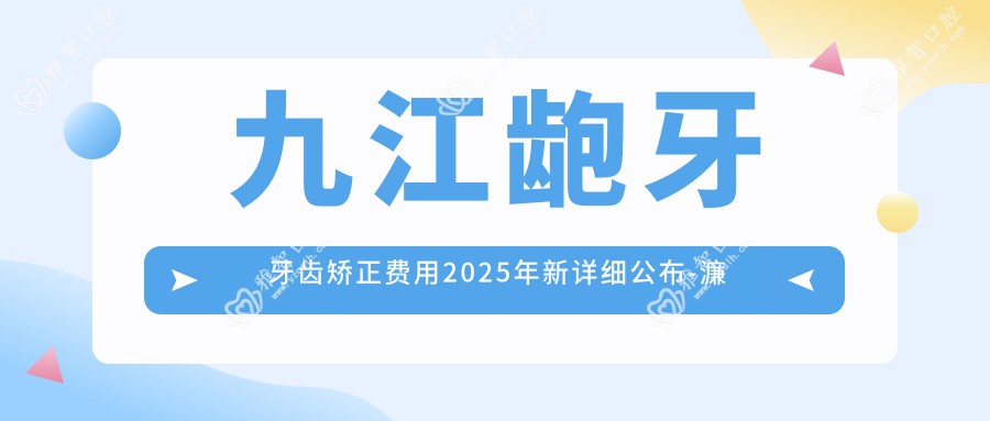 九江龅牙牙齿矫正费用2025年新详细公布-濂溪鹏爱口腔门诊部(万达店)/江西省彭泽县人民医院口腔科龅牙牙齿矫正价格表(价格)