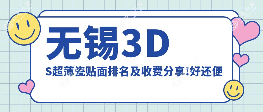 无锡3DS超薄瓷贴面排名及收费分享!好还便宜的医院是那家呢?