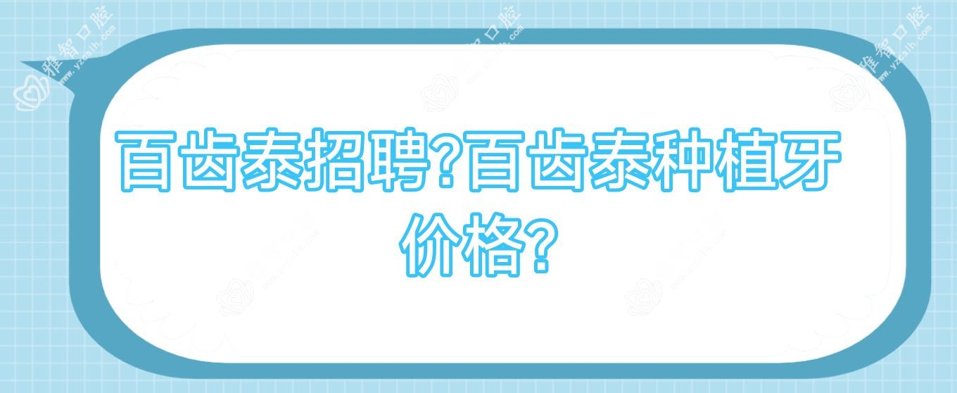 百齿泰招聘?百齿泰种植牙价格?
