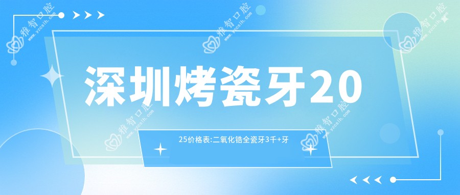 深圳烤瓷牙2025价格表:二氧化锆全瓷牙3千+牙齿镶钻0.2千+牙齿缺损修复1.2千+合金烤瓷牙1千+
