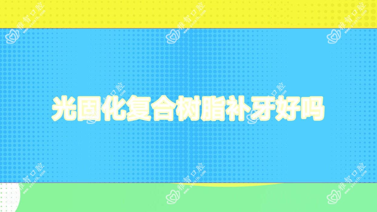 光固化复合树脂补牙好吗