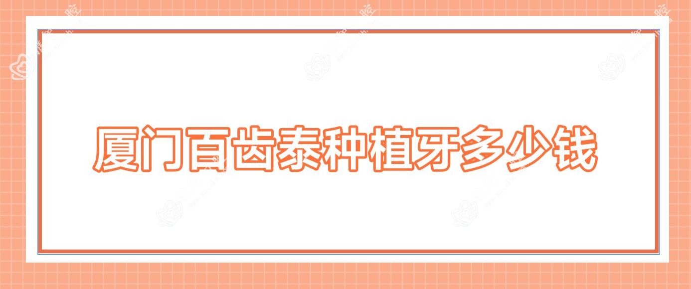 厦门百齿泰种植牙多少钱