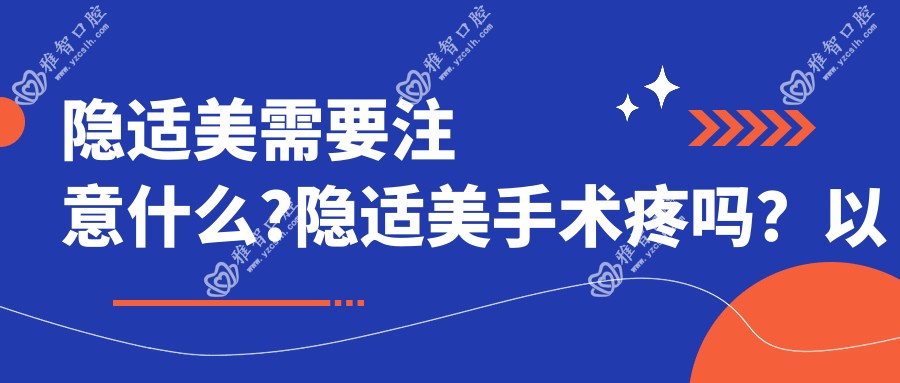 隐适美需要注意什么?隐适美手术疼吗?以及恢复时间介绍?