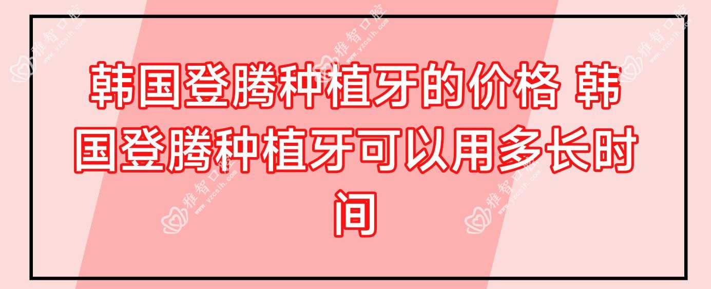 韩国登腾种植牙的价格 韩国登腾种植牙可以用多长时间