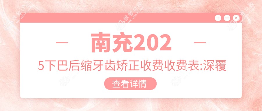 南充2025下巴后缩牙齿矫正收费收费表:深覆合牙齿矫正/下巴后缩牙齿矫正/双颌前突牙齿矫正收费表明细展示!