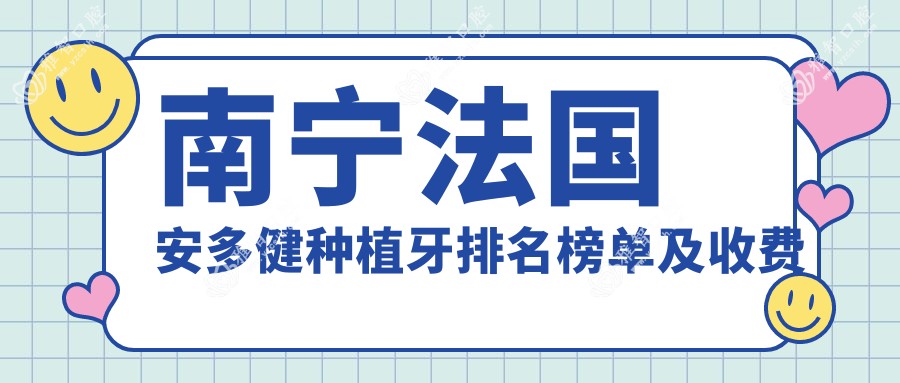 南宁法国安多健种植牙排名榜单及收费展示!好又便宜的医院是那家呢?