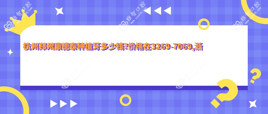 杭州郑州康德泰种植牙多少钱?价格在3269-7069,浙江广慈ZDI种植牙6k-7.8k