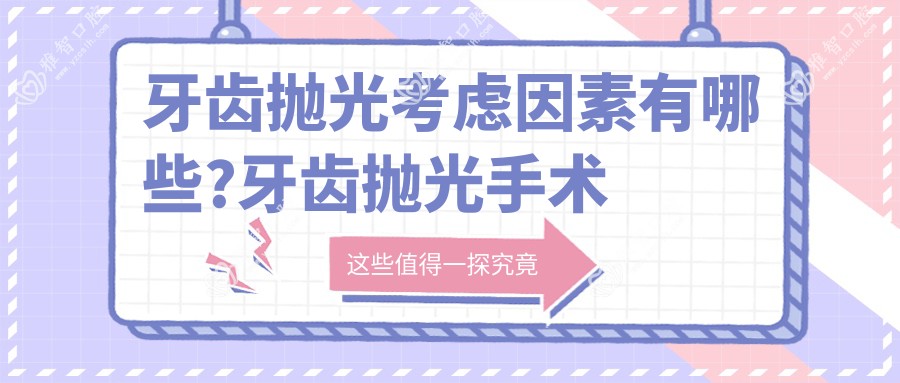 牙齿抛光考虑因素有哪些?牙齿抛光手术疼吗?以及恢复时间介绍?