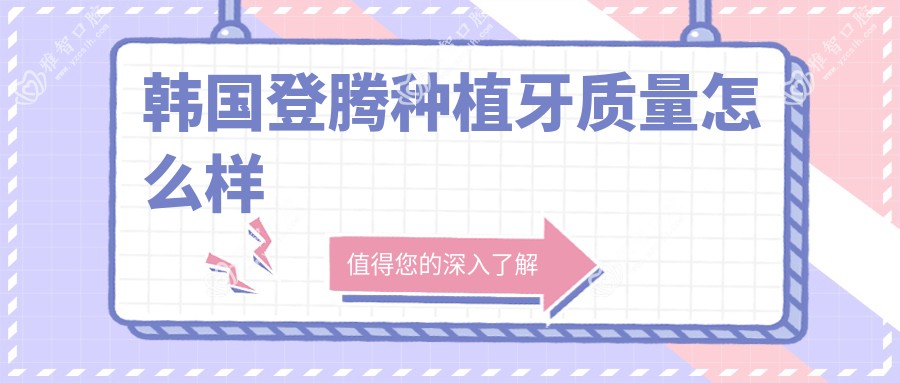 韩国登腾种植牙质量怎么样
