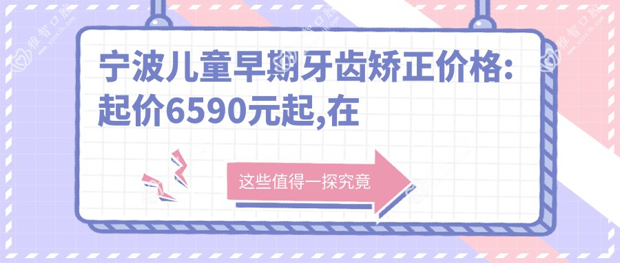 宁波儿童早期牙齿矫正价格:起价6590元起,在线预约医生