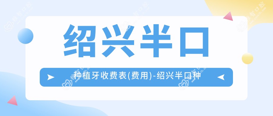 绍兴半口种植牙收费表(费用)-绍兴半口种植牙实惠一般多少钱