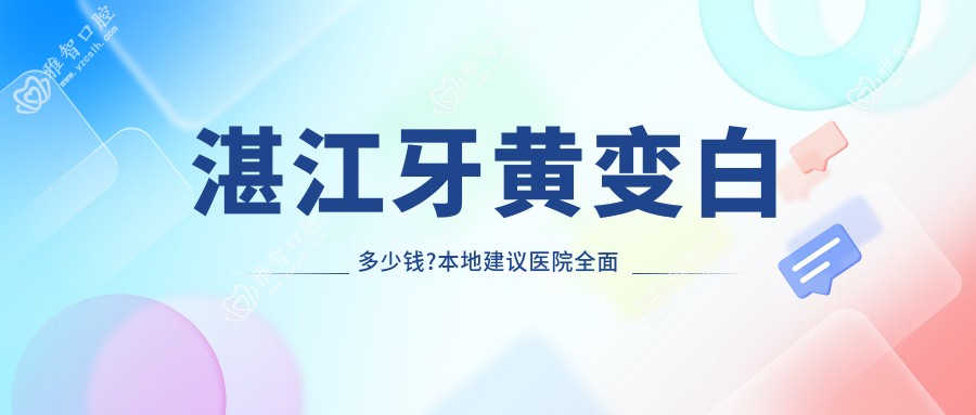 湛江牙黄变白多少钱?本地建议医院多面解析