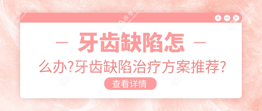牙齿缺陷怎么办?牙齿缺陷治疗方案推荐?