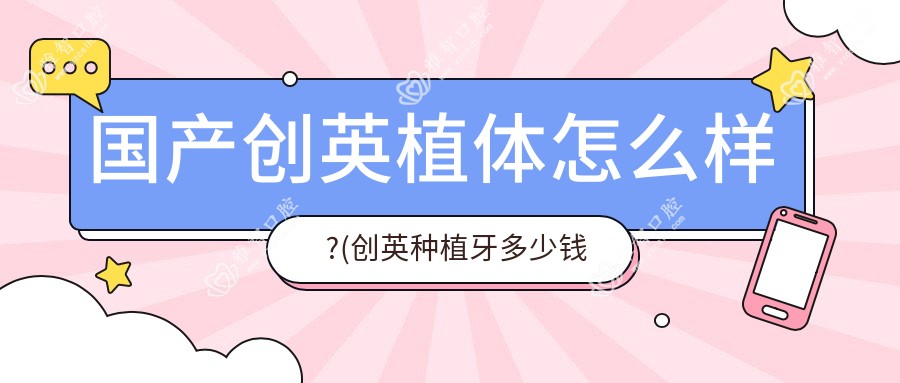 国产创英植体怎么样?(创英种植牙多少钱一颗)
