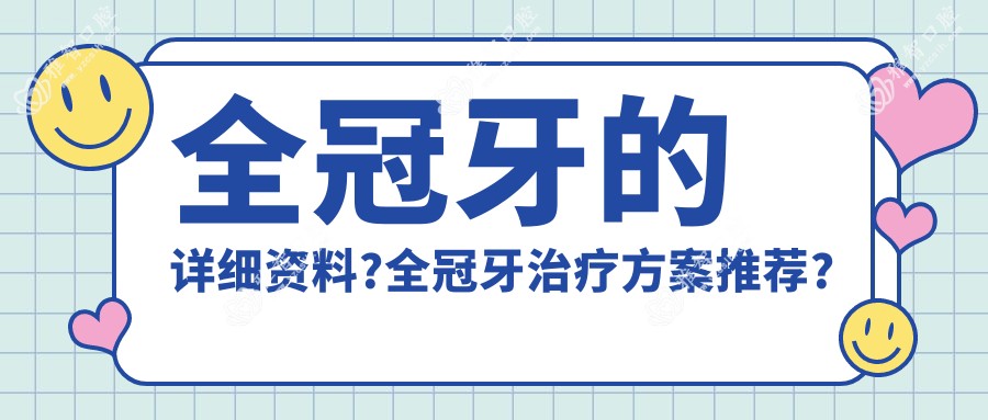 全冠牙的详细资料?全冠牙治疗方案推荐?