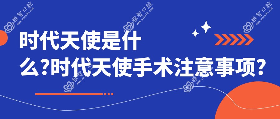 时代天使是什么?时代天使手术注意事项?