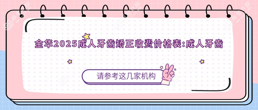 金华2025成人牙齿矫正收费价格表:成人牙齿矫正/12-18岁牙齿矫正/3-12岁牙齿矫正价格表明细展示!