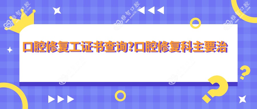 口腔修复工证书查询?口腔修复科主要治疗什么?