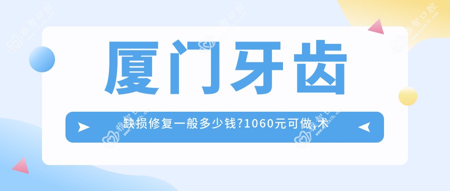 厦门牙齿缺损修复一般多少钱?1060元可做,术前指南教你不被坑