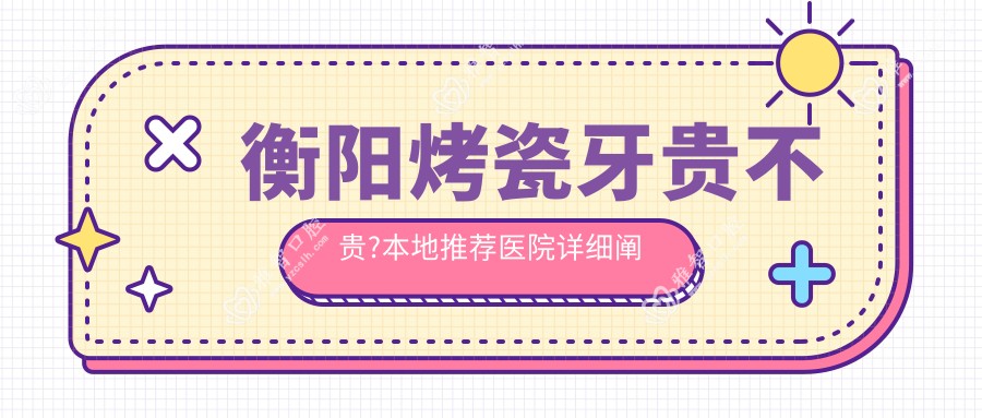 衡阳烤瓷牙贵不贵?本地推荐医院详细阐述