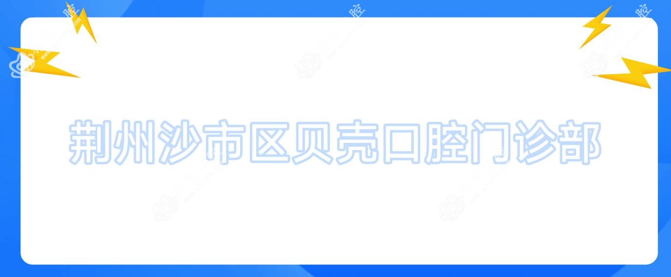荆州沙市区贝壳口腔门诊部