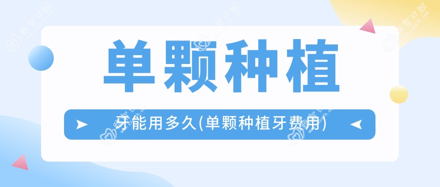 单颗种植牙能用多久(单颗种植牙费用)