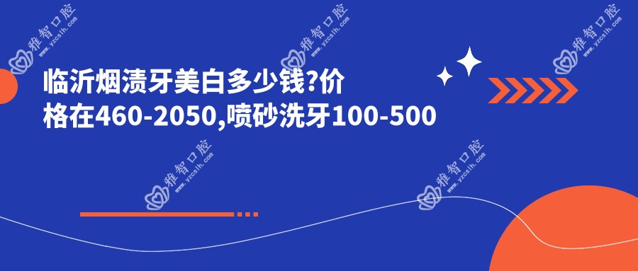临沂烟渍牙美白多少钱?价格在460-2050,喷砂洗牙100-500