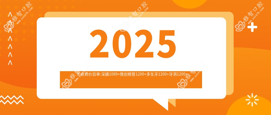 2025年收费价目单:深龋1089+微创根管1200+多生牙1200+牙洞1200+