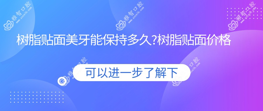 树脂贴面美牙能保持多久?树脂贴面价格多少?
