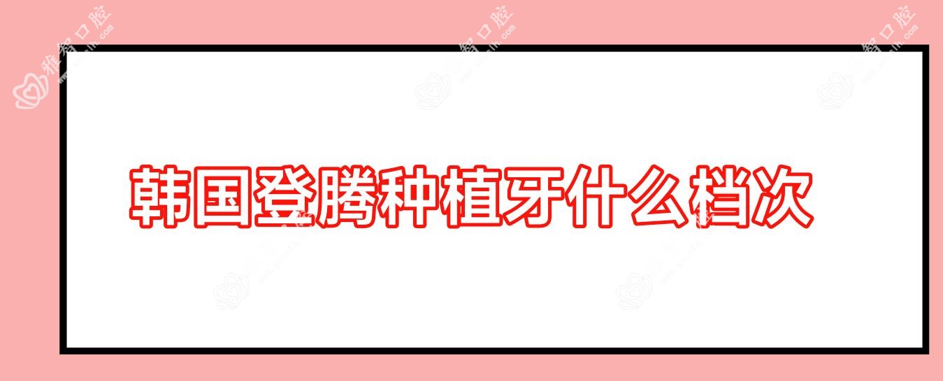 韩国登腾种植牙什么档次