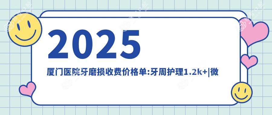 2025厦门医院牙磨损收费价格单:牙周护理1.2k+