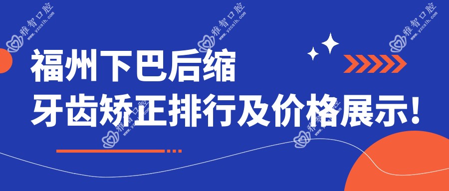 福州下巴后缩牙齿矫正排行及价格展示!好还不贵的医院是那家呢?
