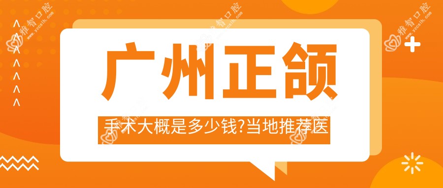 广州正颌手术大概是多少钱?当地推荐医院详解