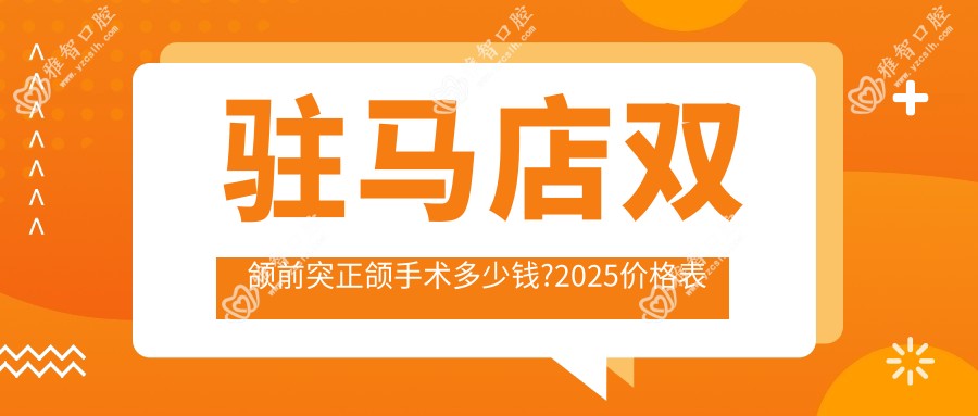 驻马店双颌前突正颌手术多少钱?2025价格表揭秘了~驻马店双颌前突正颌手术标准收费抓紧看!