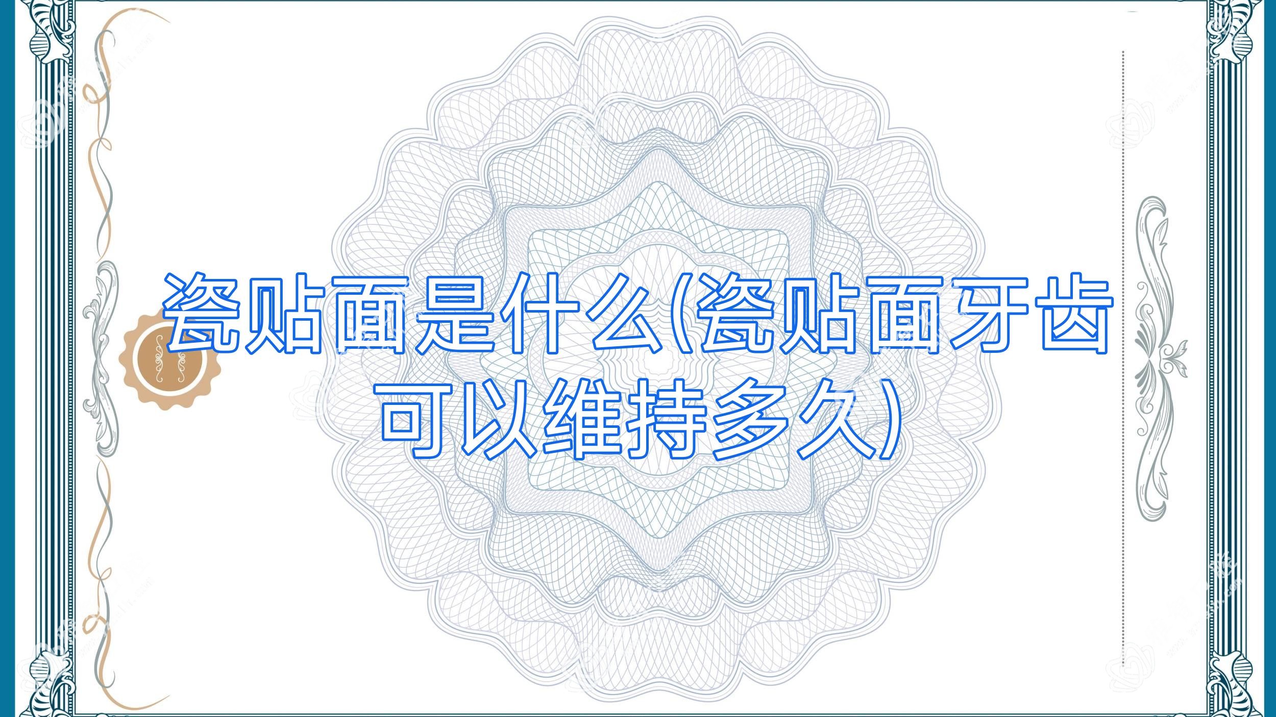 瓷贴面是什么(瓷贴面牙齿可以维持多久)