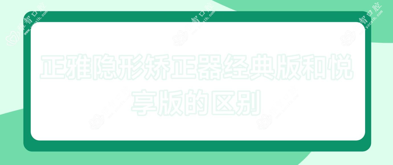 正雅隐形矫正器经典版和悦享版的区别