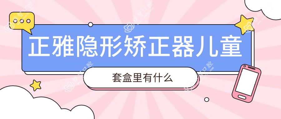 正雅隐形矫正器儿童套盒里有什么