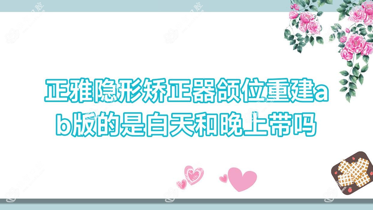 正雅隐形矫正器颌位重建ab版的是白天和晚上带吗