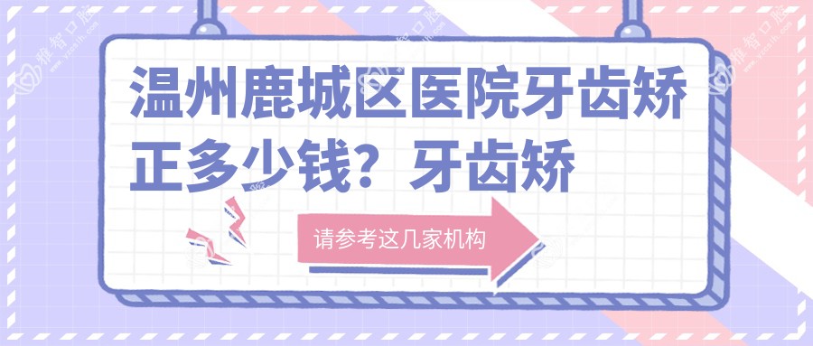 温州鹿城区医院牙齿矫正多少钱?牙齿矫正4760元