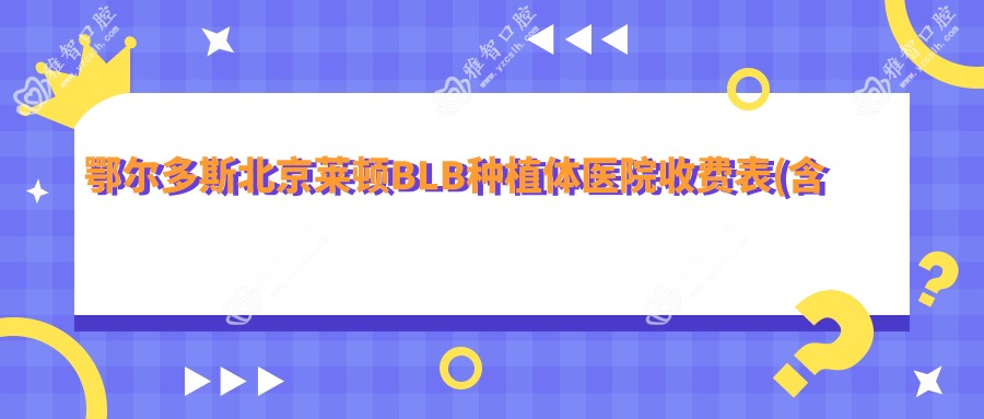 鄂尔多斯北京莱顿BLB种植体医院收费表(含鄂尔多斯赵君口腔/皓齿口腔专科/鄂尔多斯市中医院口腔科北京莱顿BLB种植体收费)