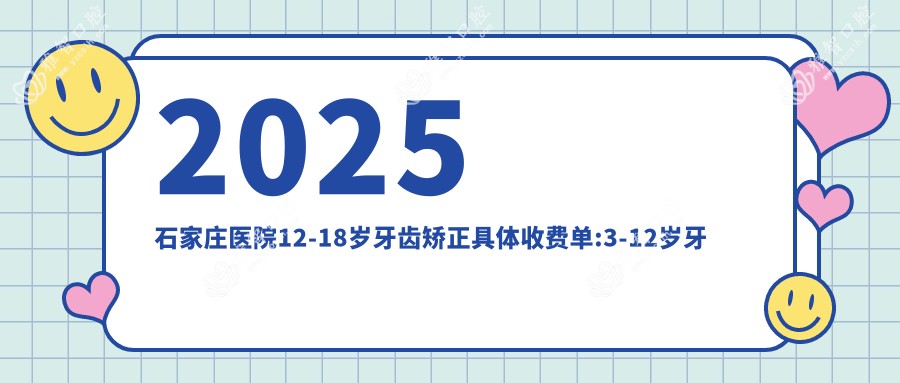 2025石家庄医院12-18岁牙齿矫正具体收费单:3-12岁牙齿矫正5千+