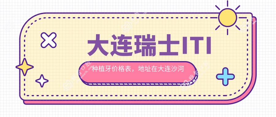 大连瑞士ITI种植牙价格表,地址在大连沙河口区/金州区/庄河市瑞士ITI种植牙费用在12788-11689元