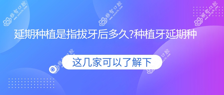 延期种植是指拔牙后多久?种植牙延期种植?