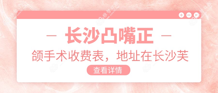 长沙凸嘴正颌手术收费表,地址在长沙芙蓉区/岳麓区/长沙县凸嘴正颌手术收费在44669-81459元