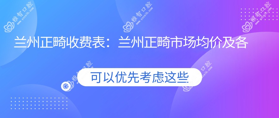 兰州正畸收费表:兰州正畸市场均价及各医院报价参照