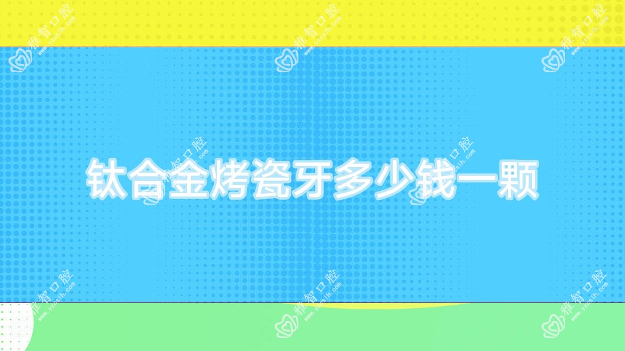 钛合金烤瓷牙多少钱一颗