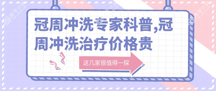 冠周冲洗医生科普,冠周冲洗治疗价格贵吗